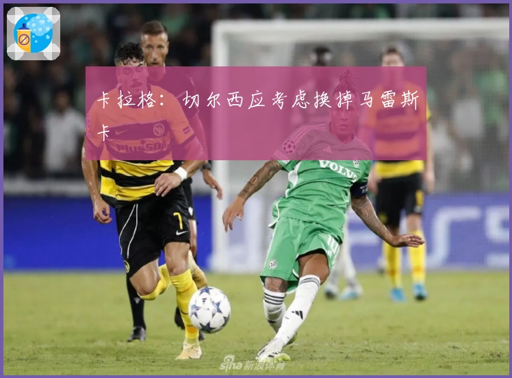 卡拉格：切尔西应考虑换掉马雷斯卡