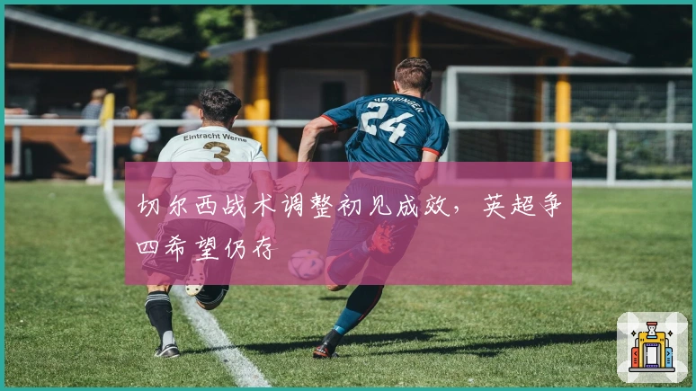 切尔西战术调整初见成效，英超争四希望仍存