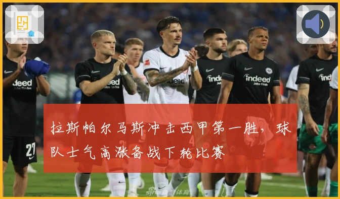 拉斯帕尔马斯冲击西甲第一胜，球队士气高涨备战下轮比赛