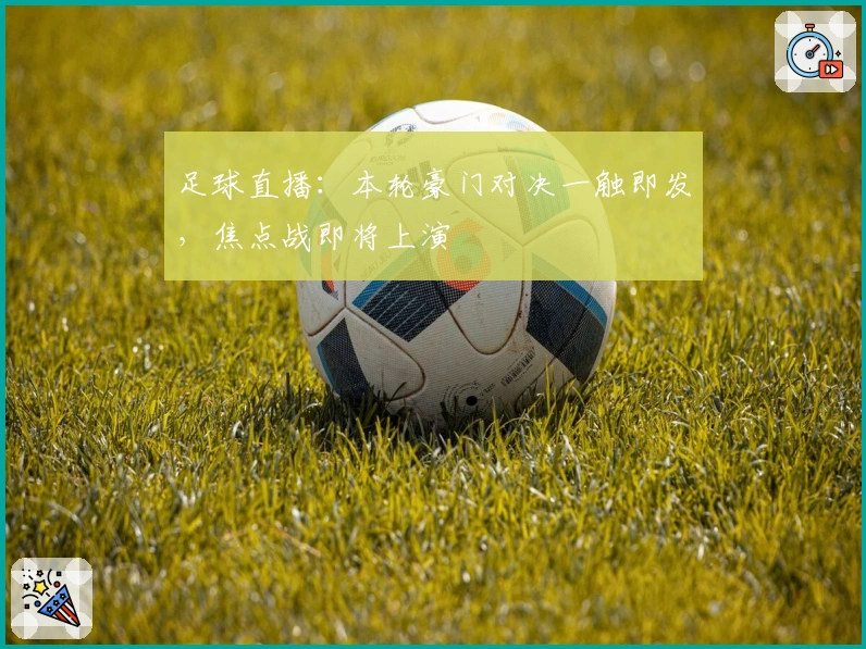 足球直播：本轮豪门对决一触即发，焦点战即将上演
