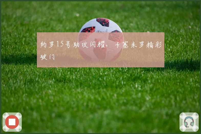约罗15号助攻闪耀，卡塞米罗精彩破门