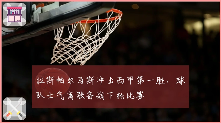 拉斯帕尔马斯冲击西甲第一胜，球队士气高涨备战下轮比赛