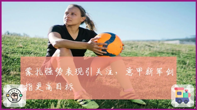 蒙扎强势表现引关注，意甲新军剑指更高目标