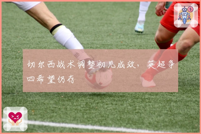 切尔西战术调整初见成效，英超争四希望仍存