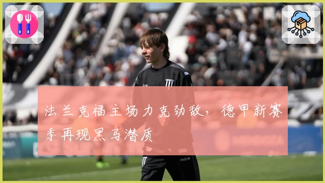 法兰克福主场力克劲敌，德甲新赛季再现黑马潜质