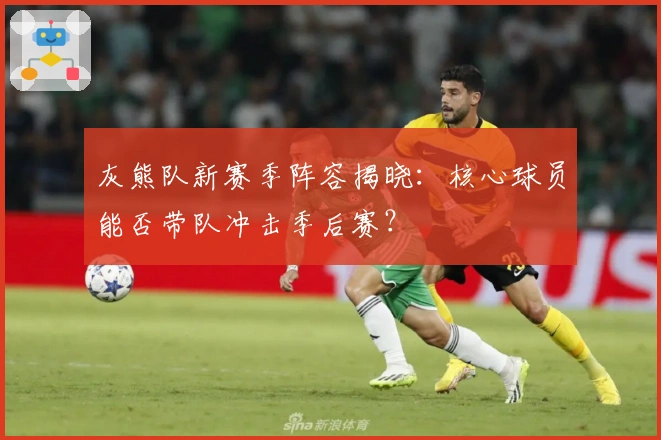 灰熊队新赛季阵容揭晓：核心球员能否带队冲击季后赛？
