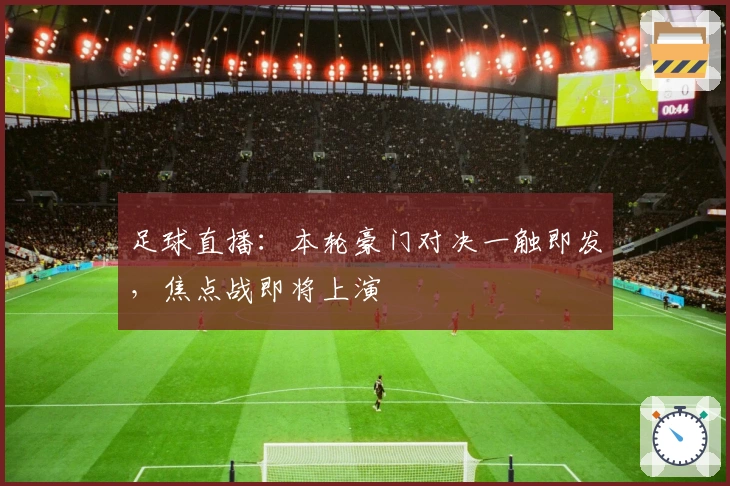 足球直播：本轮豪门对决一触即发，焦点战即将上演