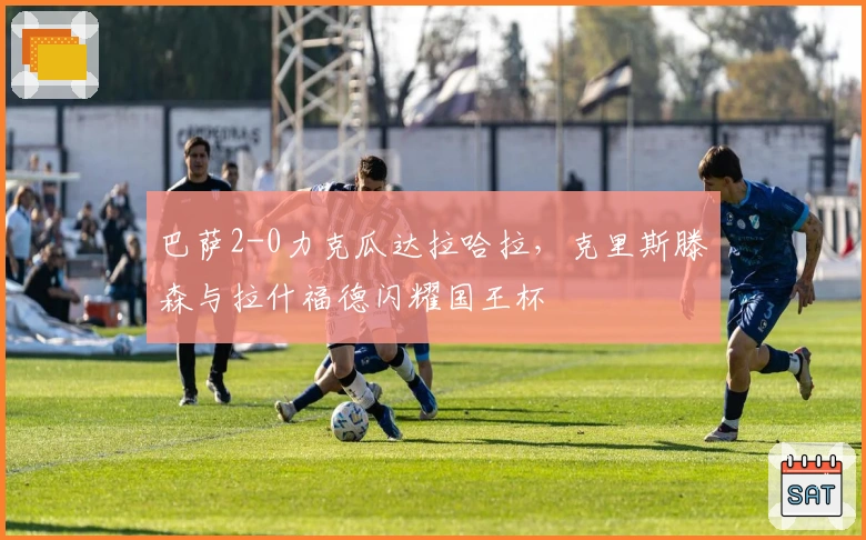 巴萨2-0力克瓜达拉哈拉，克里斯滕森与拉什福德闪耀国王杯