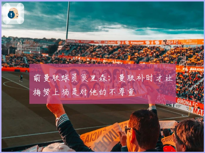 前曼联球员莫里森：曼联补时才让梅努上场是对他的不尊重