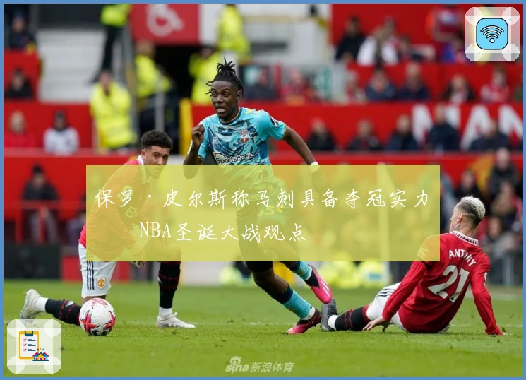 保罗·皮尔斯称马刺具备夺冠实力，NBA圣诞大战观点