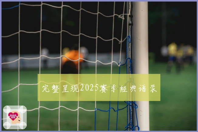 完整呈现2025赛季经典语录