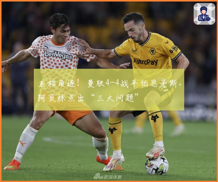 互相角逐！曼联4-4战平伯恩茅斯，阿莫林点出“三大问题”